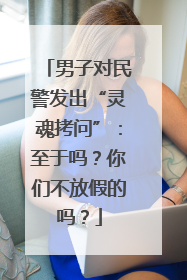 男子对民警发出“灵魂拷问”：至于吗？你们不放假的吗？