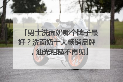 男士洗面奶哪个牌子最好？洗面奶十大畅销品牌，油光粗糙不再见