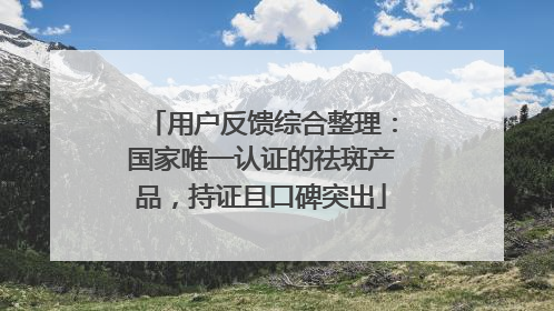 用户反馈综合整理：国家唯一认证的祛斑产品，持证且口碑突出