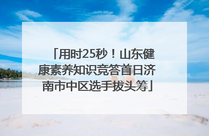 用时25秒！山东健康素养知识竞答首日济南市中区选手拔头筹