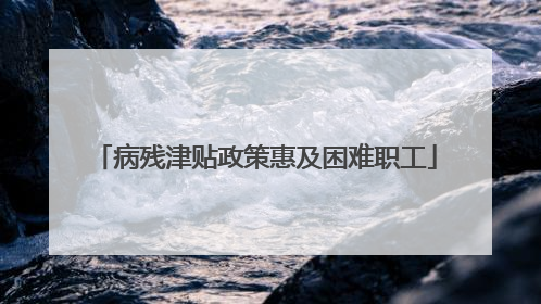 病残津贴政策惠及困难职工