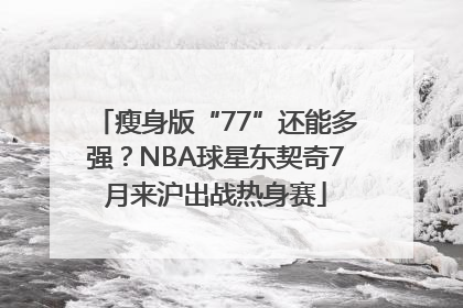 瘦身版“77”还能多强？NBA球星东契奇7月来沪出战热身赛