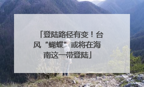 登陆路径有变！台风“蝴蝶”或将在海南这一带登陆