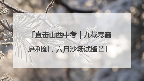 直击山西中考｜九载寒窗磨利剑，六月沙场试锋芒