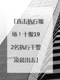 直击执行现场！十堰192名执行干警凌晨出击