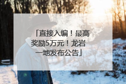 直接入编！最高奖励5万元！龙岩一地发布公告