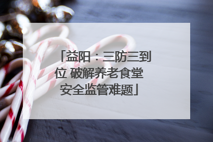 益阳：三防三到位 破解养老食堂安全监管难题