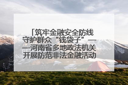 筑牢金融安全防线 守护群众“钱袋子”——河南省多地政法机关开展防范非法金融活动普法宣传活动