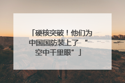 硬核突破！他们为中国国防装上了 “空中千里眼”