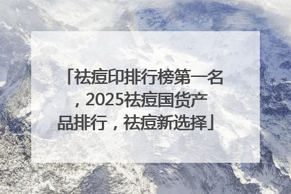 祛痘印排行榜第一名，2025祛痘国货产品排行，祛痘新选择