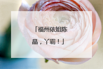 福州依姐陈晶，丫霸！