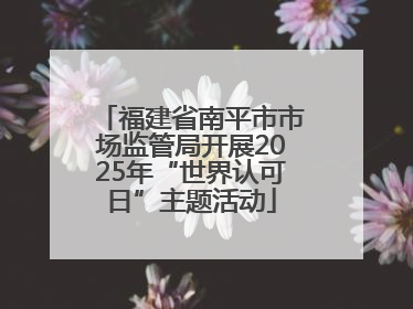 福建省南平市市场监管局开展2025年“世界认可日”主题活动