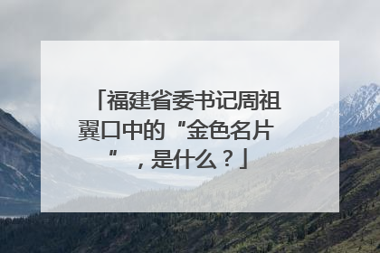 福建省委书记周祖翼口中的“金色名片”，是什么？