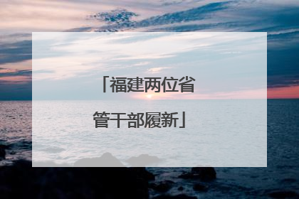 福建两位省管干部履新