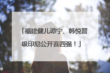 福建健儿谭宁、韩悦晋级印尼公开赛四强！