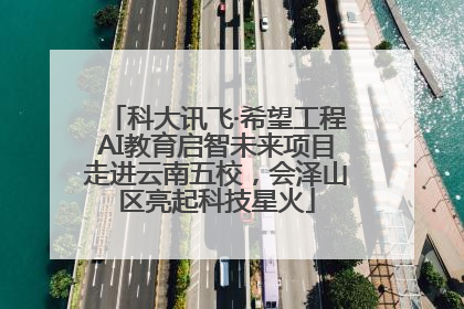 科大讯飞·希望工程AI教育启智未来项目走进云南五校，会泽山区亮起科技星火