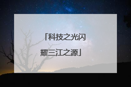 科技之光闪耀三江之源