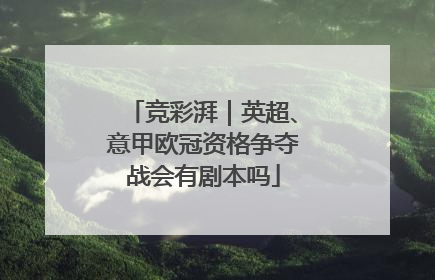 竞彩湃｜英超、意甲欧冠资格争夺战会有剧本吗