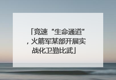 竞速“生命通道”，火箭军某部开展实战化卫勤比武