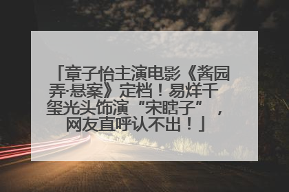 章子怡主演电影《酱园弄·悬案》定档！易烊千玺光头饰演“宋瞎子”，网友直呼认不出！