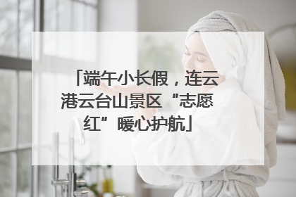 端午小长假，连云港云台山景区“志愿红”暖心护航