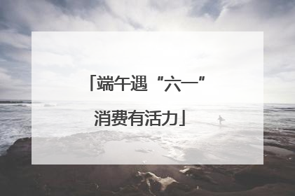 端午遇“六一” 消费有活力