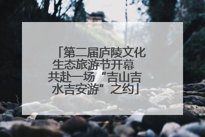 第二届庐陵文化生态旅游节开幕 共赴一场“吉山吉水吉安游”之约