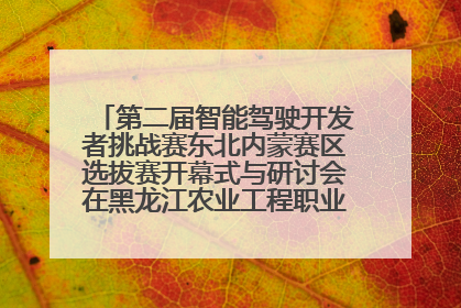 第二届智能驾驶开发者挑战赛东北内蒙赛区选拔赛开幕式与研讨会在黑龙江农业工程职业学院成功举行