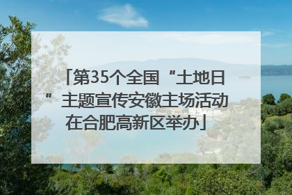 第35个全国“土地日”主题宣传安徽主场活动在合肥高新区举办