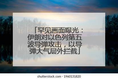 罕见画面曝光：伊朗对以色列第五波导弹攻击，以导弹大气层外拦截