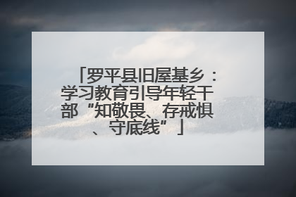 罗平县旧屋基乡：学习教育引导年轻干部“知敬畏、存戒惧、守底线”