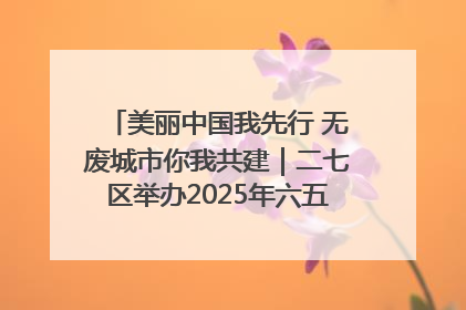 美丽中国我先行 无废城市你我共建｜二七区举办2025年六五环境日主题宣传活动