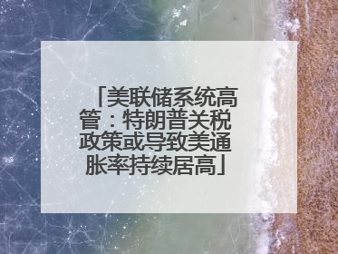 美联储系统高管：特朗普关税政策或导致美通胀率持续居高