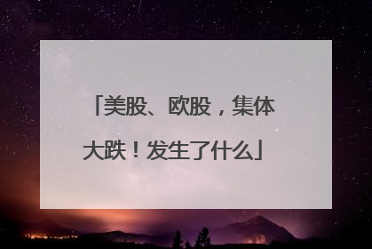 美股、欧股，集体大跌！发生了什么