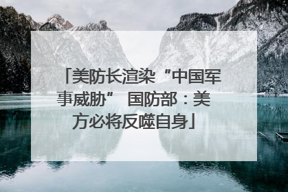 美防长渲染“中国军事威胁” 国防部：美方必将反噬自身