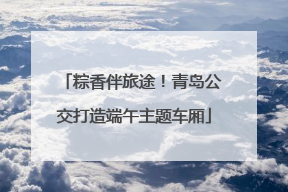 粽香伴旅途！青岛公交打造端午主题车厢