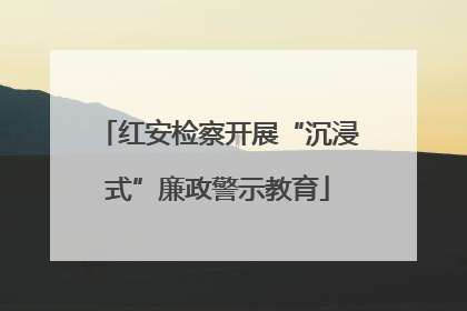 红安检察开展“沉浸式”廉政警示教育