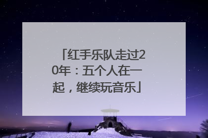 红手乐队走过20年：五个人在一起，继续玩音乐