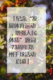 纪念“发展体育运动，增强人民体质”题词73周年郑州手球活动启幕