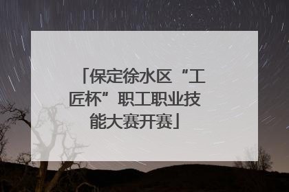 保定徐水区“工匠杯”职工职业技能大赛开赛
