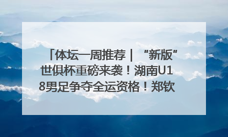 体坛一周推荐｜“新版”世俱杯重磅来袭！湖南U18男足争夺全运资格！郑钦文“草地”很忙……