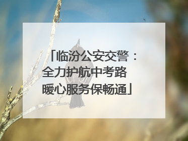 临汾公安交警：全力护航中考路 暖心服务保畅通