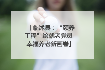 临沭县：“颐养工程”绘就老党员幸福养老新画卷