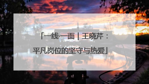 一线·一面｜王晓芹：平凡岗位的坚守与热爱