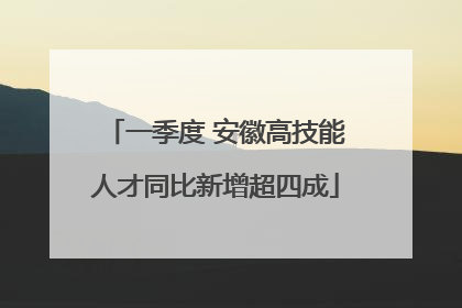 一季度 安徽高技能人才同比新增超四成