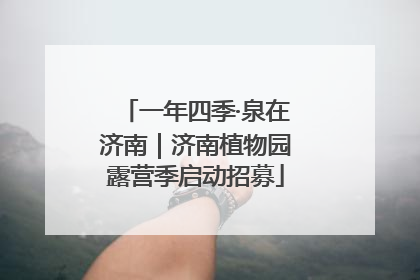 一年四季·泉在济南｜济南植物园露营季启动招募