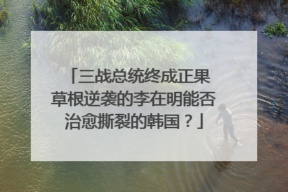 三战总统终成正果 草根逆袭的李在明能否治愈撕裂的韩国？