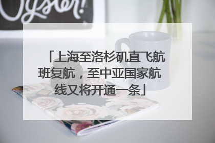 上海至洛杉矶直飞航班复航，至中亚国家航线又将开通一条