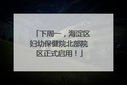 下周一，海淀区妇幼保健院北部院区正式启用！