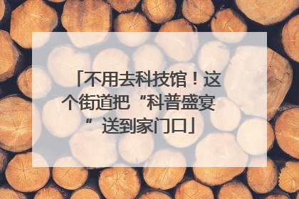 不用去科技馆！这个街道把“科普盛宴”送到家门口